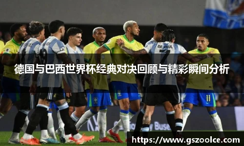 德国与巴西世界杯经典对决回顾与精彩瞬间分析