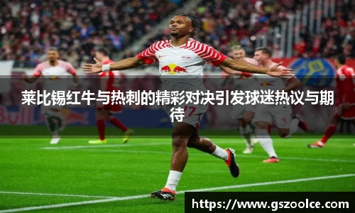 莱比锡红牛与热刺的精彩对决引发球迷热议与期待