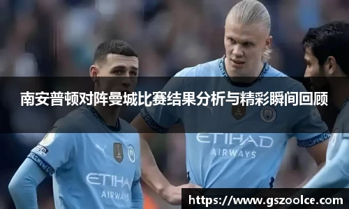 南安普顿对阵曼城比赛结果分析与精彩瞬间回顾