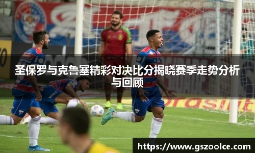 圣保罗与克鲁塞精彩对决比分揭晓赛季走势分析与回顾