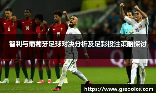 智利与葡萄牙足球对决分析及足彩投注策略探讨