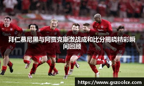 拜仁慕尼黑与阿贾克斯激战成和比分揭晓精彩瞬间回顾